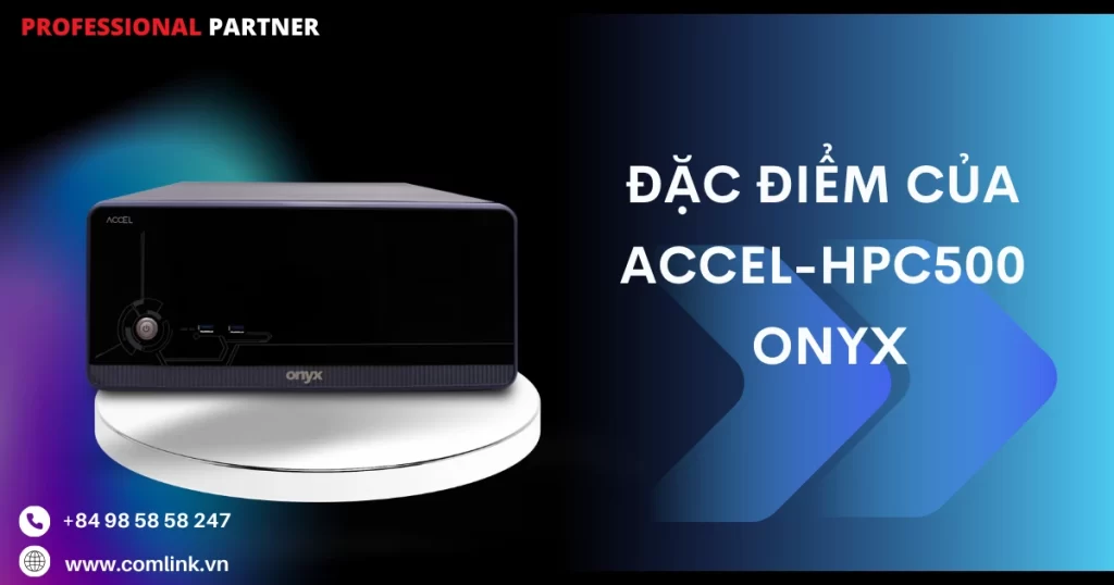 Đặc điểm của ACCEL-HPC500 Onyx