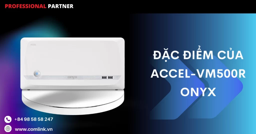 Đặc điểm của Accel-VM500R Onyx